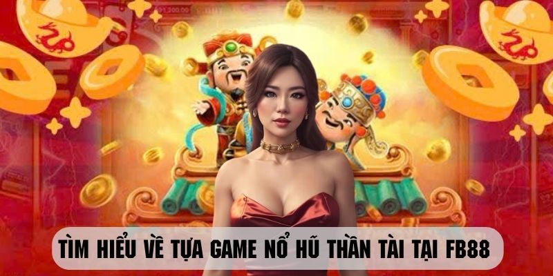 Giới thiệu một vài nét cơ bản về game nổ hũ Thần Tài siêu hot tại FB88